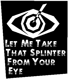 Let me take that splinter from your eye