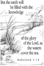 But the earth will be filled with the knowledge of the glory of the the Lord, as the water covers the sea. Habbakuk 2:14 BW