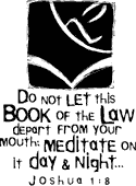 Do not let this book of the Law depart from your mouth: meditate on it day & night... Joshua 1:8 BW