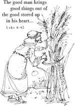 The good man brings good things out of the good stored up in his heart... Luke 6:45 BW