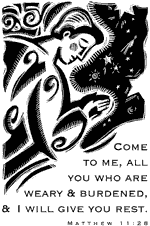 Come to me, all you who are weary & burdened, & I will give you rest. Matthew 11:28